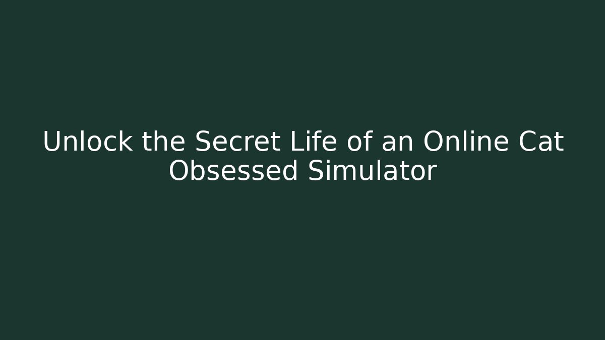 Unlock the Secret Life of an Online Cat Obsessed Simulator