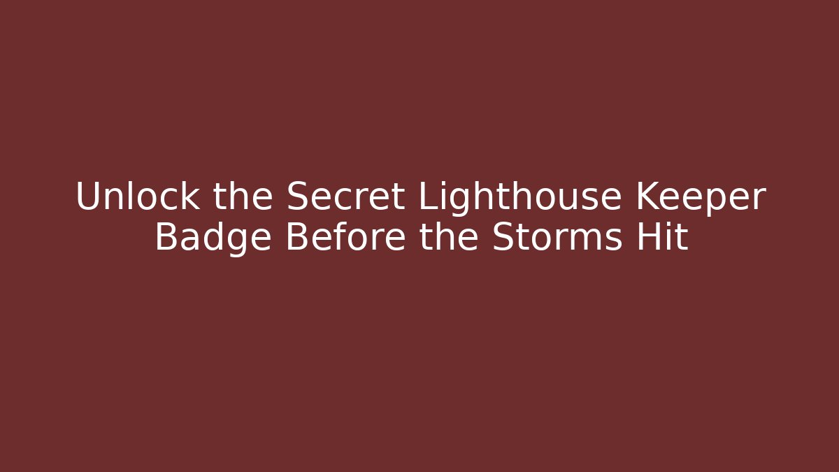 Unlock the Secret Lighthouse Keeper Badge Before the Storms Hit - Andrea Zevedo