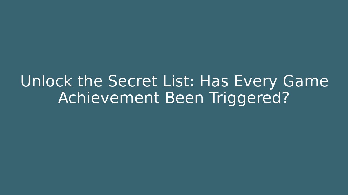 Unlock the Secret List: Has Every Game Achievement Been Triggered?