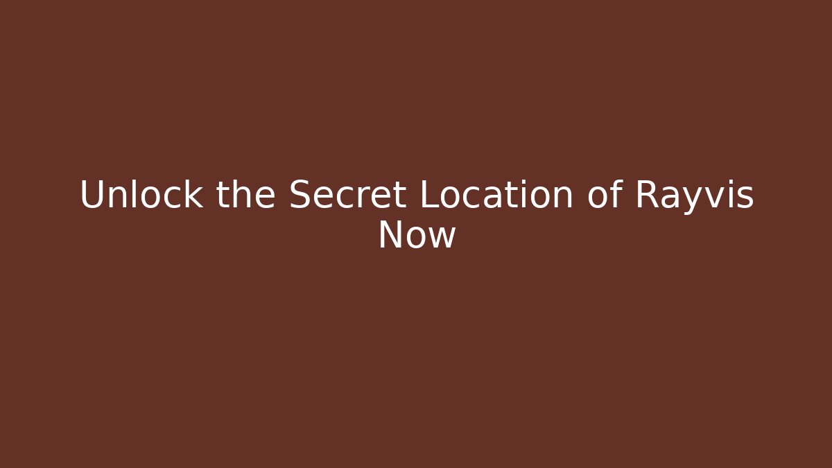 Unlock the Secret Location of Rayvis Now
