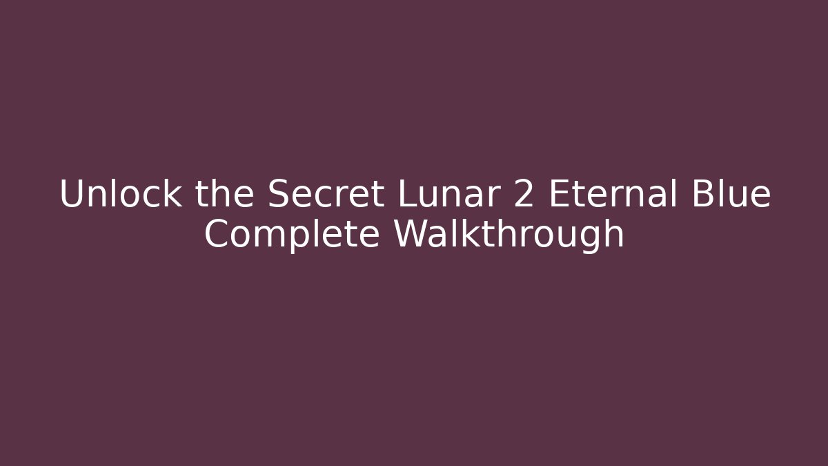 Unlock the Secret Lunar 2 Eternal Blue Complete Walkthrough