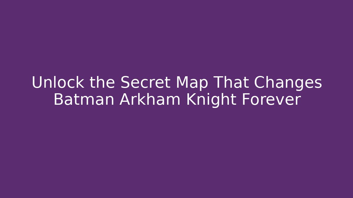 Unlock the Secret Map That Changes Batman Arkham Knight Forever - Andrea Zevedo