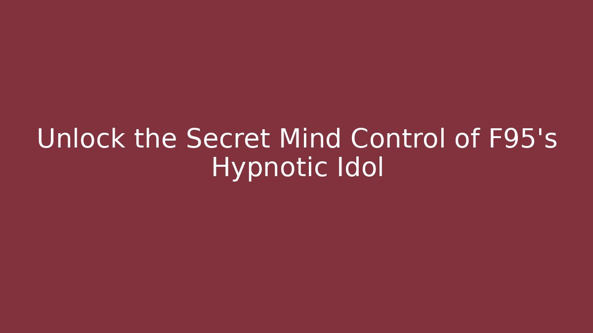 Unlock the Secret Mind Control of F95's Hypnotic Idol