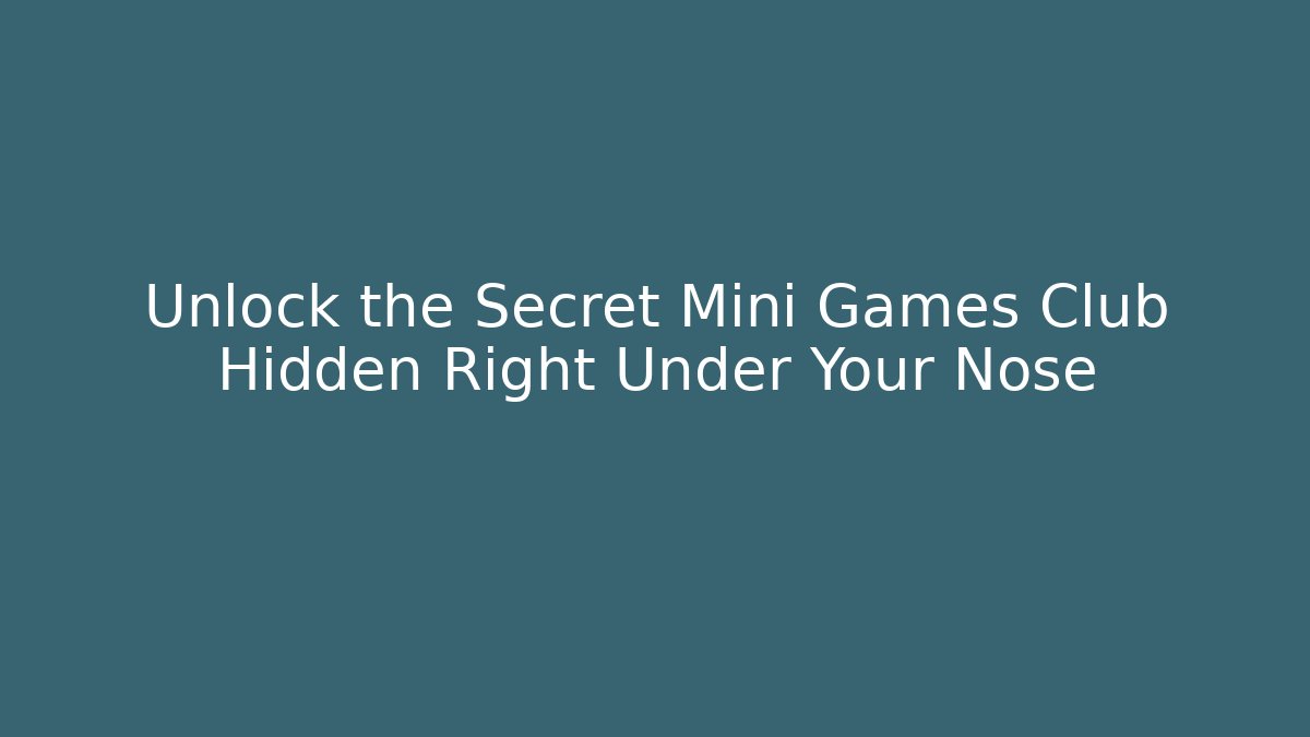 Unlock the Secret Mini Games Club Hidden Right Under Your Nose