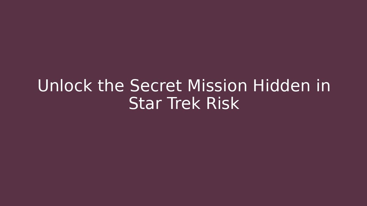 Unlock the Secret Mission Hidden in Star Trek Risk