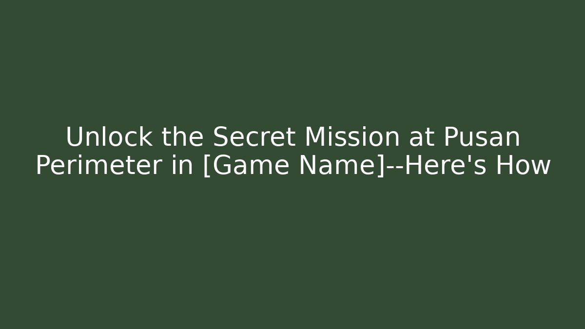 Unlock the Secret Mission at Pusan Perimeter in [Game Name]—Here's How