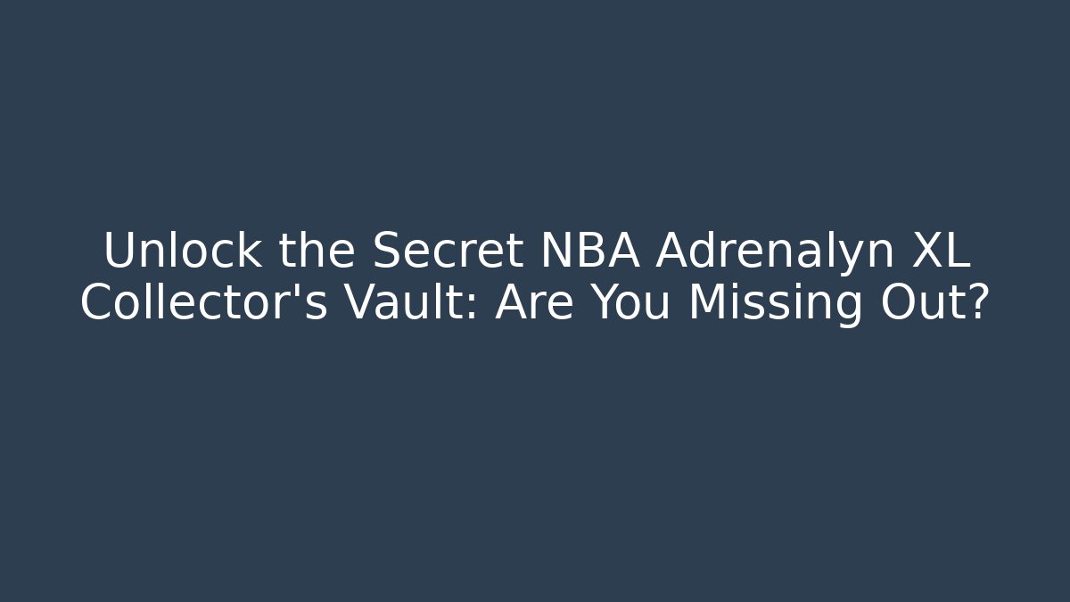 Unlock the Secret NBA Adrenalyn XL Collector's Vault: Are You Missing Out?
