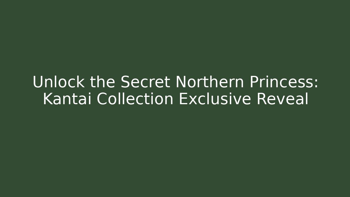 Unlock the Secret Northern Princess: Kantai Collection Exclusive Reveal