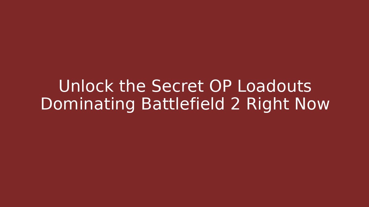 Unlock the Secret OP Loadouts Dominating Battlefield 2 Right Now