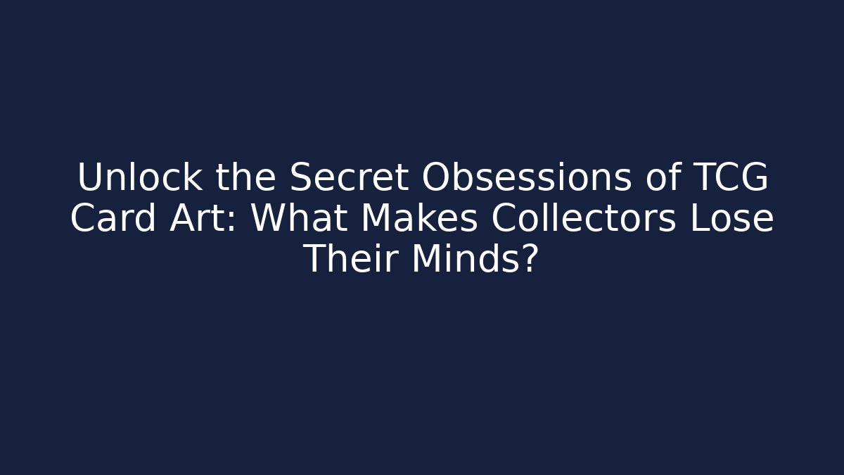 Unlock the Secret Obsessions of TCG Card Art: What Makes Collectors Lose Their Minds?