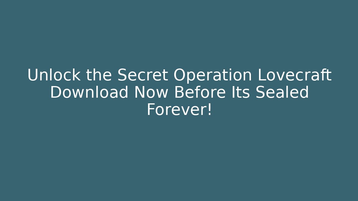 Unlock the Secret Operation Lovecraft Download Now Before Its Sealed Forever!