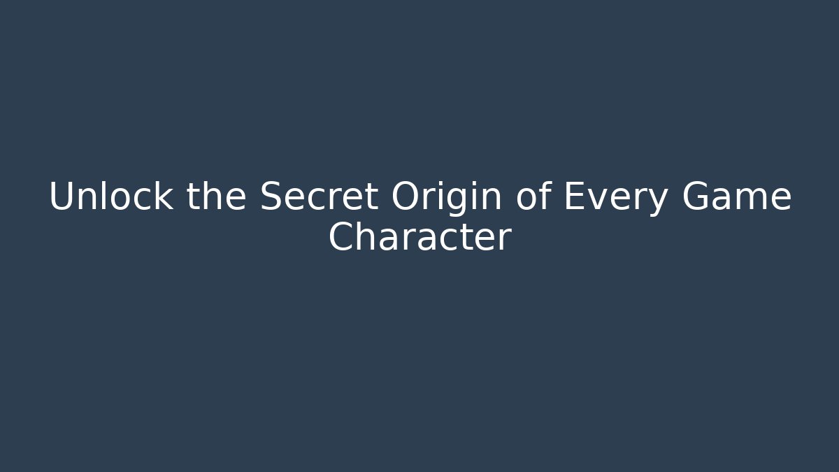 Unlock the Secret Origin of Every Game Character