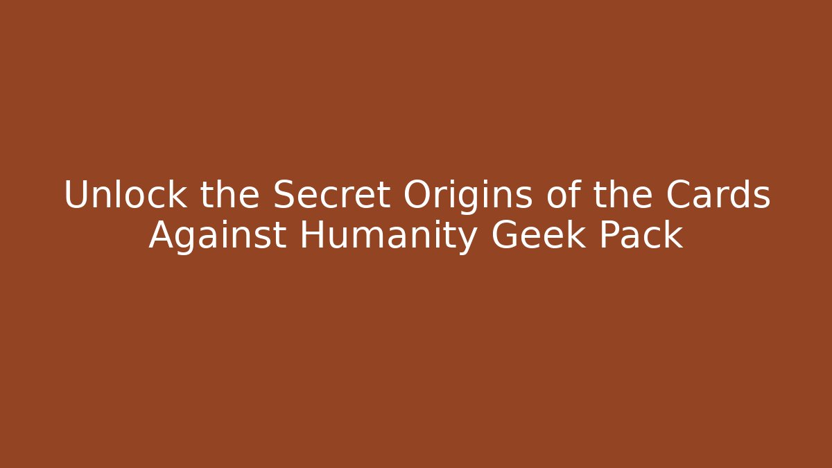 Unlock the Secret Origins of the Cards Against Humanity Geek Pack - Andrea Zevedo