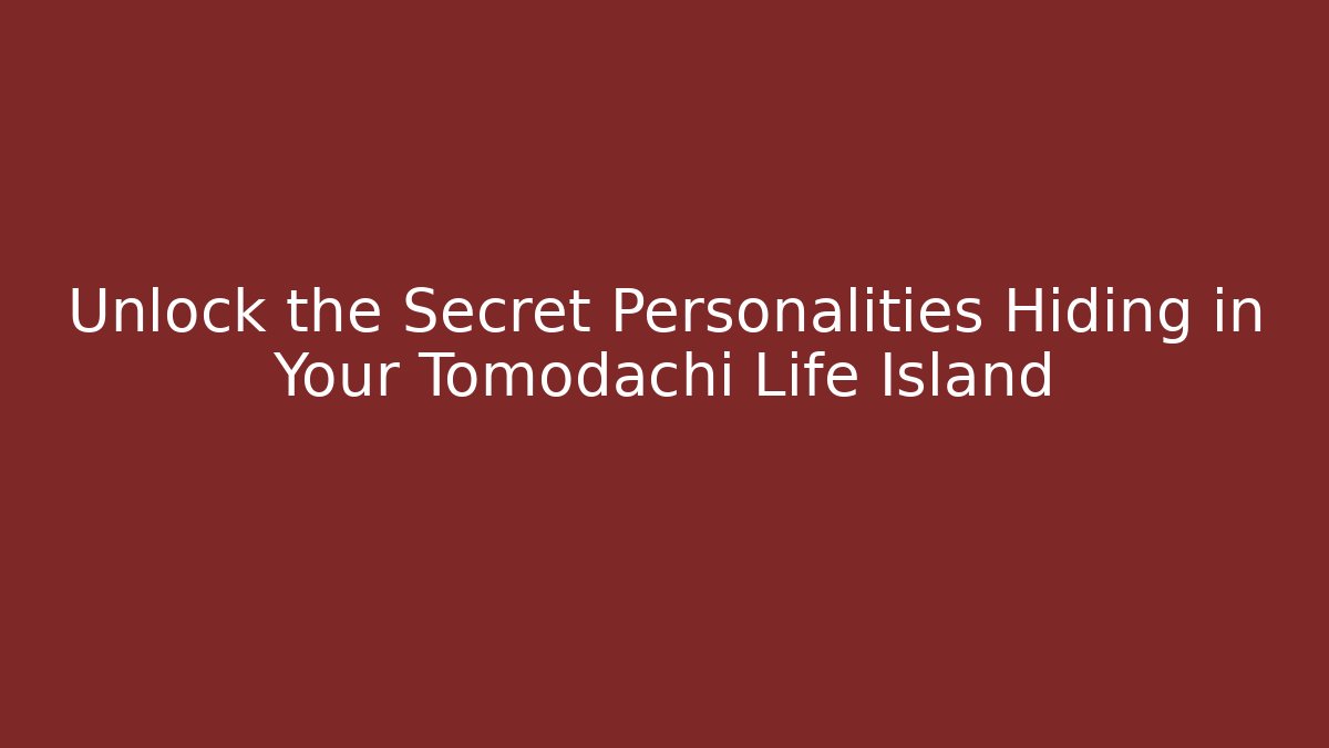 Unlock the Secret Personalities Hiding in Your Tomodachi Life Island