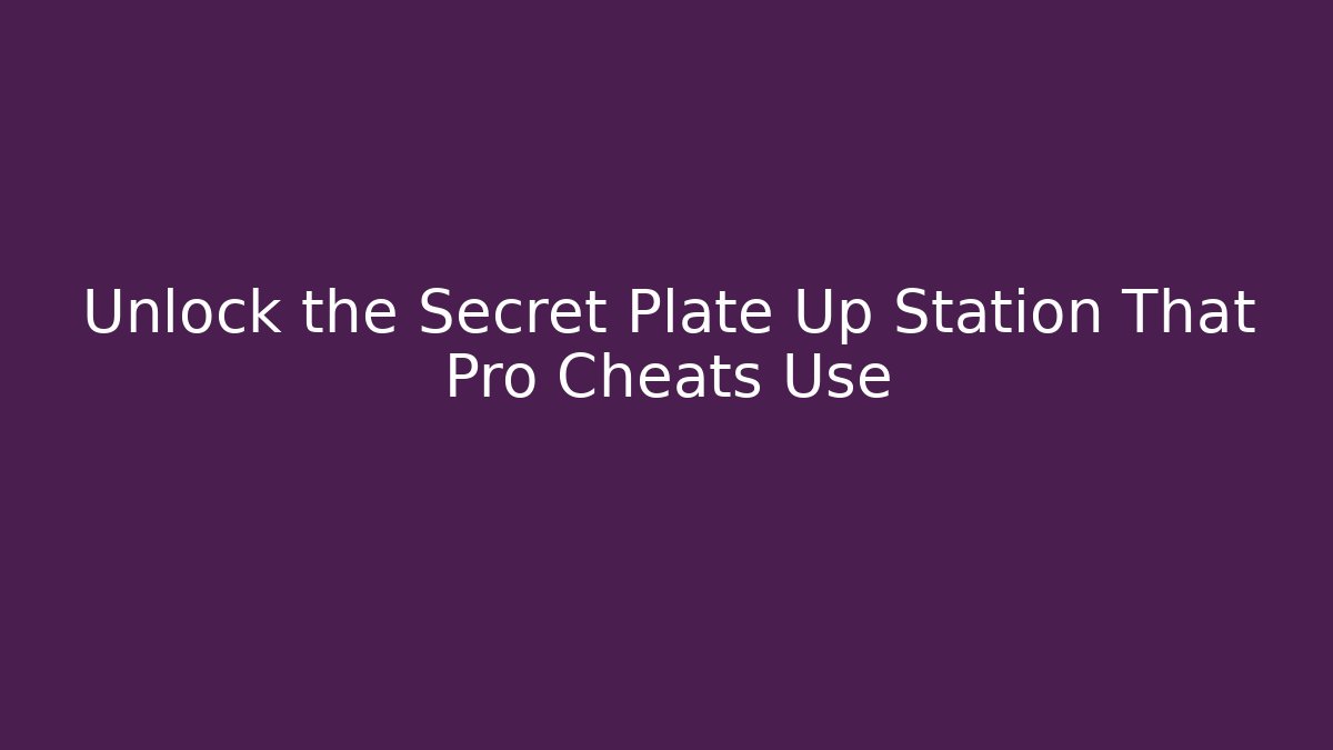 Unlock the Secret Plate Up Station That Pro Cheats Use