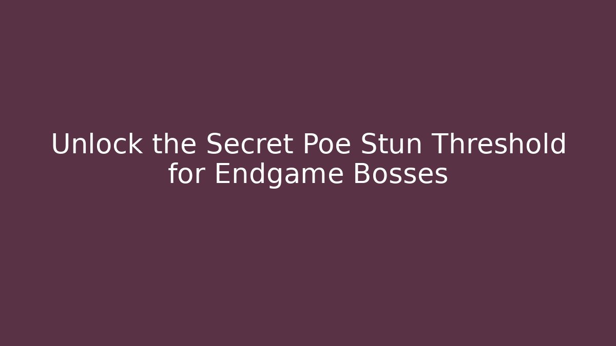 Unlock the Secret Poe Stun Threshold for Endgame Bosses