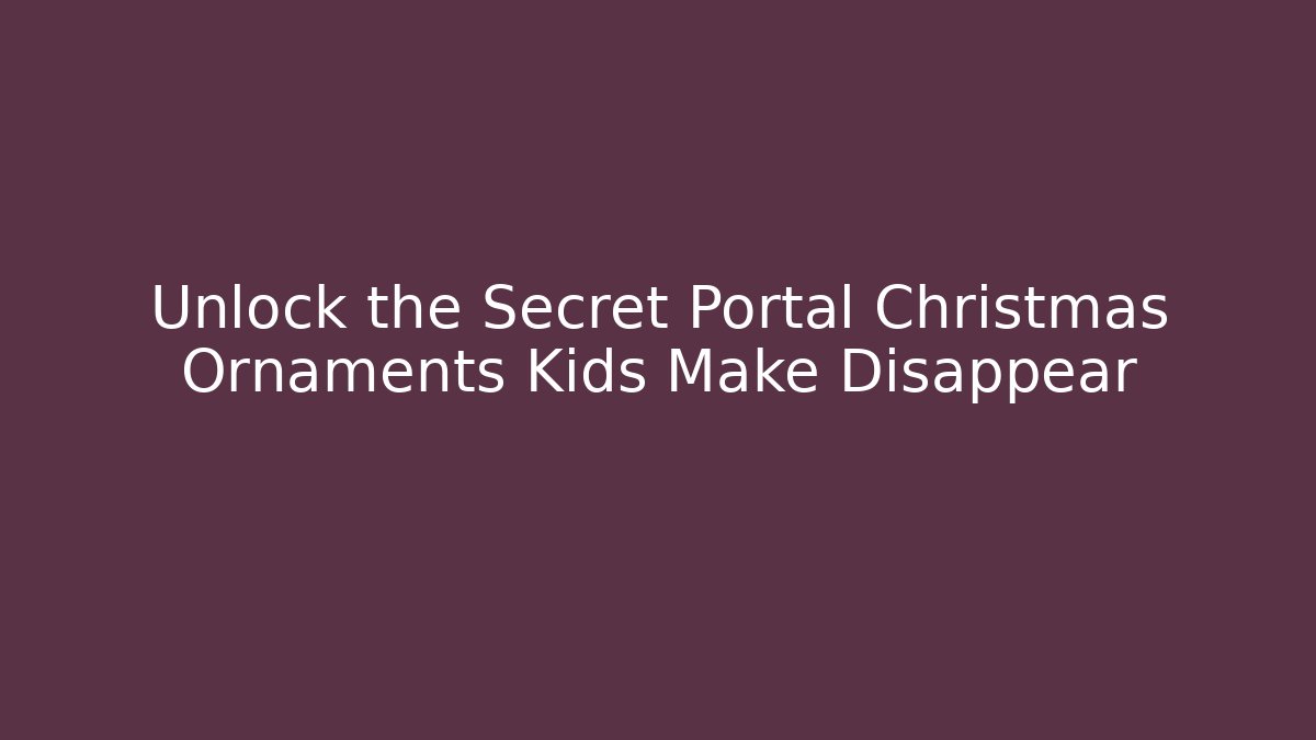 Unlock the Secret Portal Christmas Ornaments Kids Make Disappear