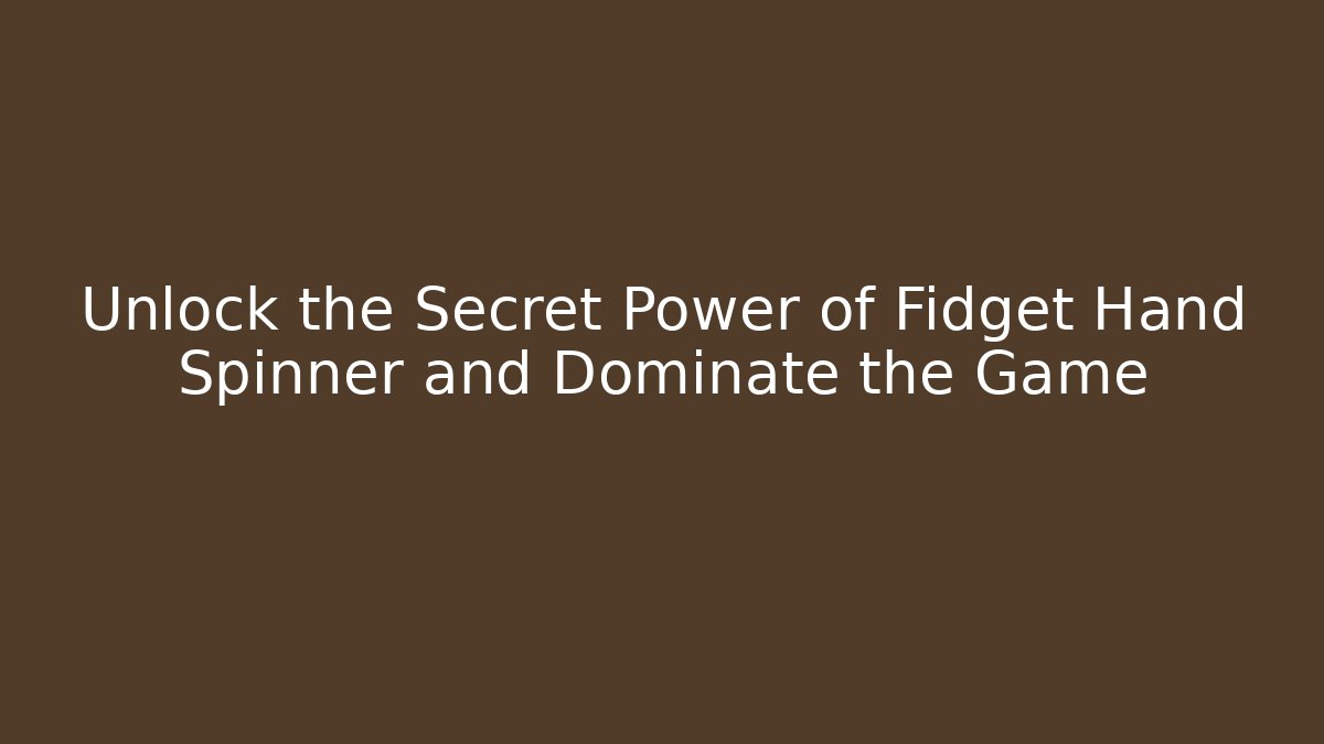 Unlock the Secret Power of Fidget Hand Spinner and Dominate the Game