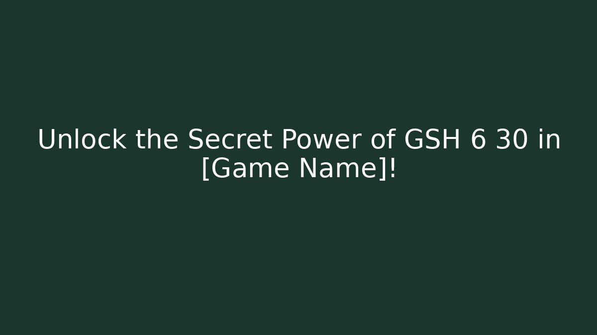 Unlock the Secret Power of GSH 6 30 in [Game Name]!