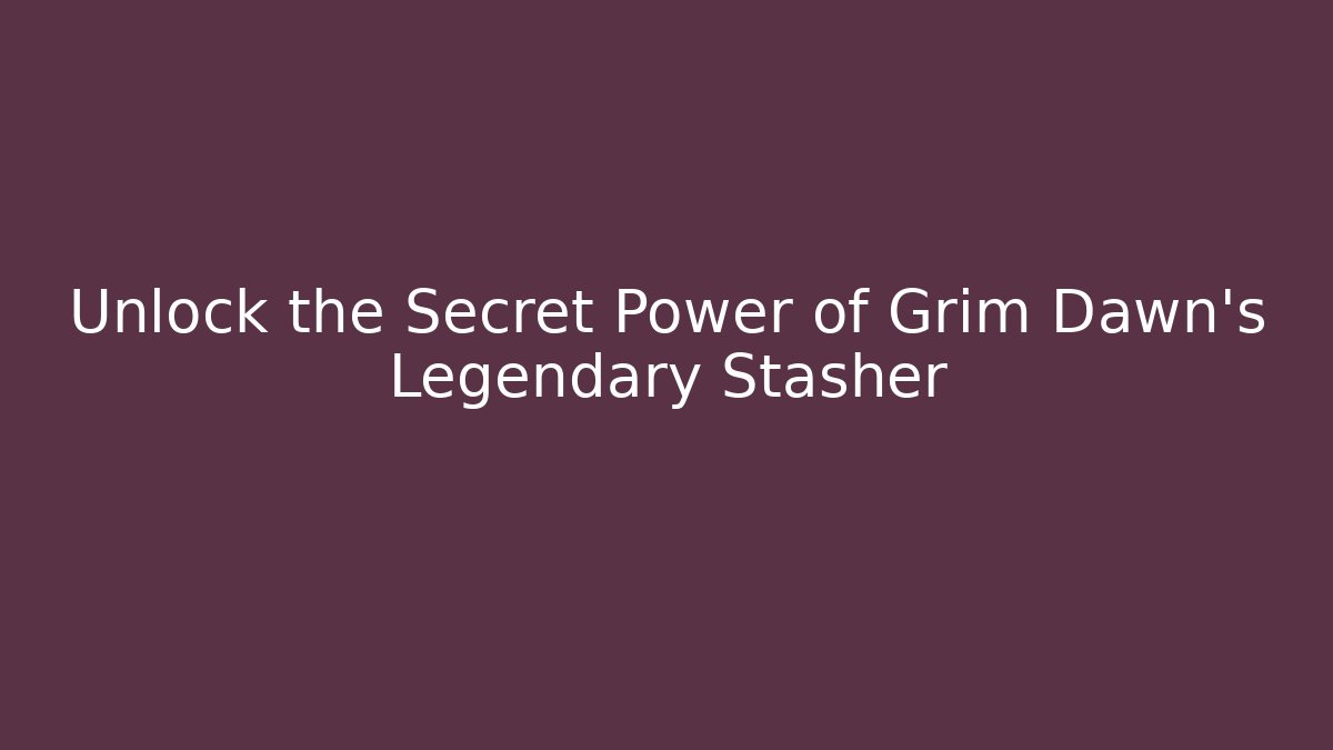 Unlock the Secret Power of Grim Dawn's Legendary Stasher