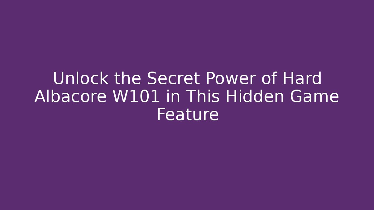 Unlock the Secret Power of Hard Albacore W101 in This Hidden Game Feature