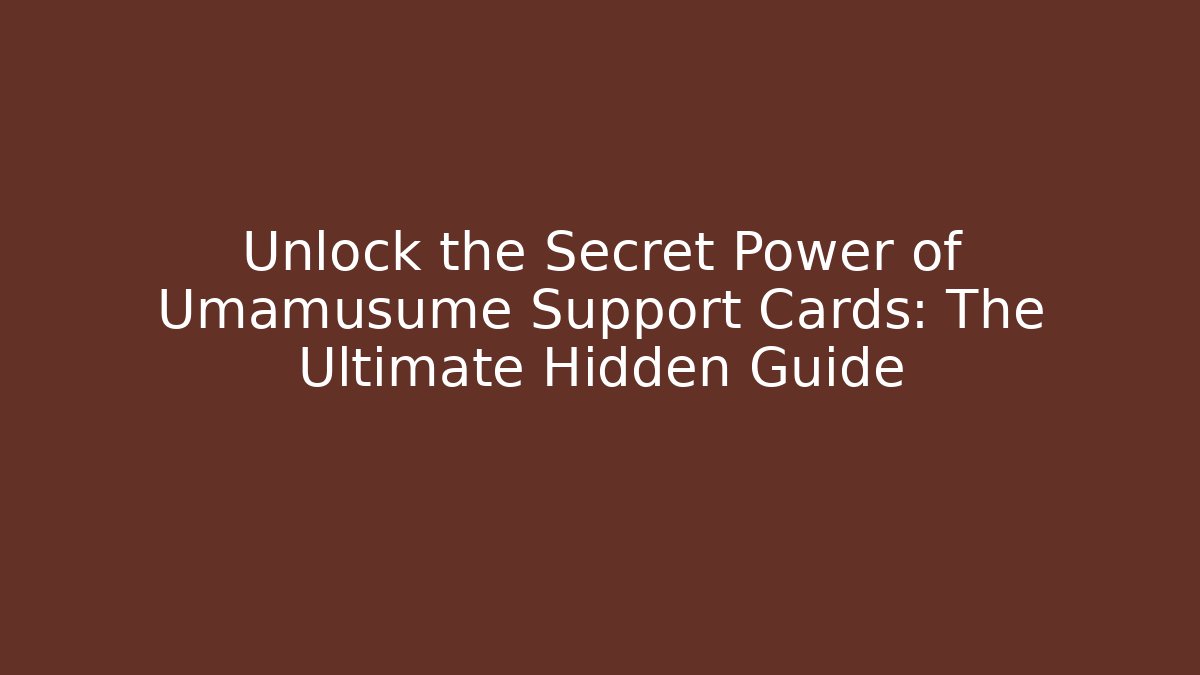 Unlock the Secret Power of Umamusume Support Cards: The Ultimate Hidden Guide