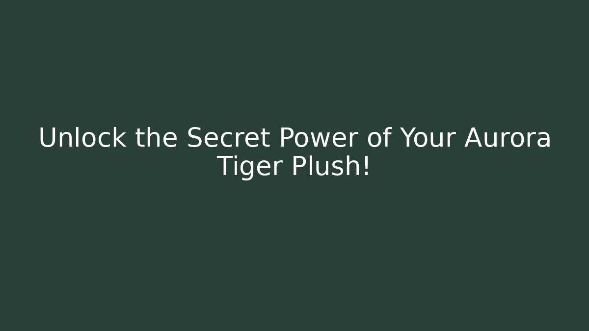 Unlock the Secret Power of Your Aurora Tiger Plush!