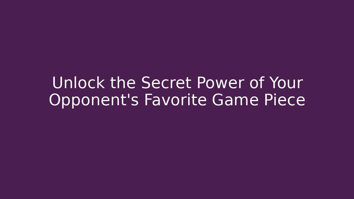 Unlock the Secret Power of Your Opponent's Favorite Game Piece