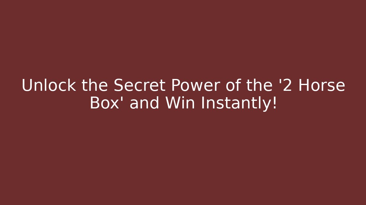 Unlock the Secret Power of the '2 Horse Box' and Win Instantly!