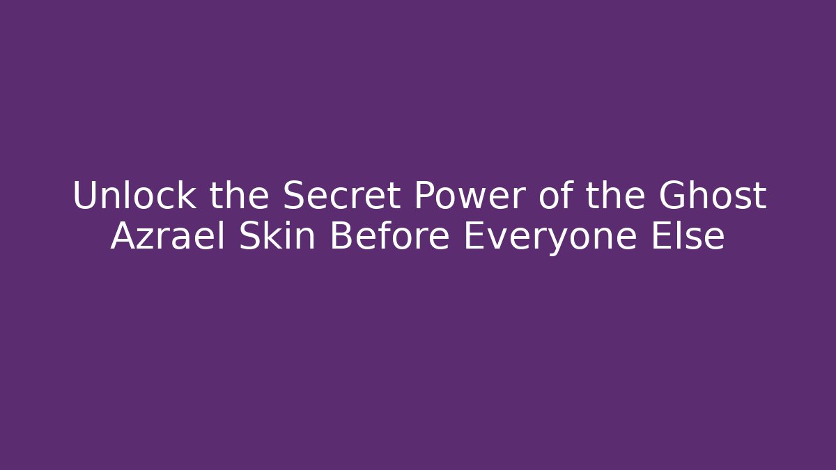 Unlock the Secret Power of the Ghost Azrael Skin Before Everyone Else