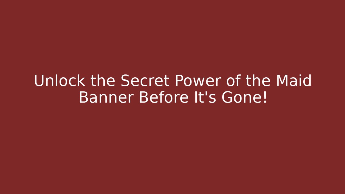 Unlock the Secret Power of the Maid Banner Before It's Gone!
