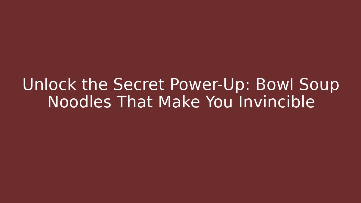 Unlock the Secret Power-Up: Bowl Soup Noodles That Make You Invincible