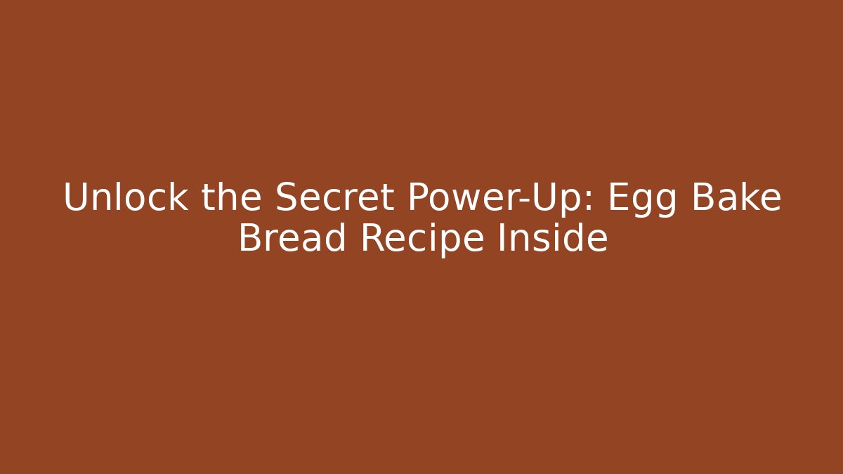 Unlock the Secret Power-Up: Egg Bake Bread Recipe Inside