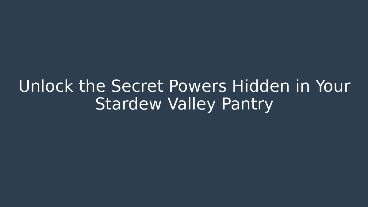 Unlock the Secret Powers Hidden in Your Stardew Valley Pantry