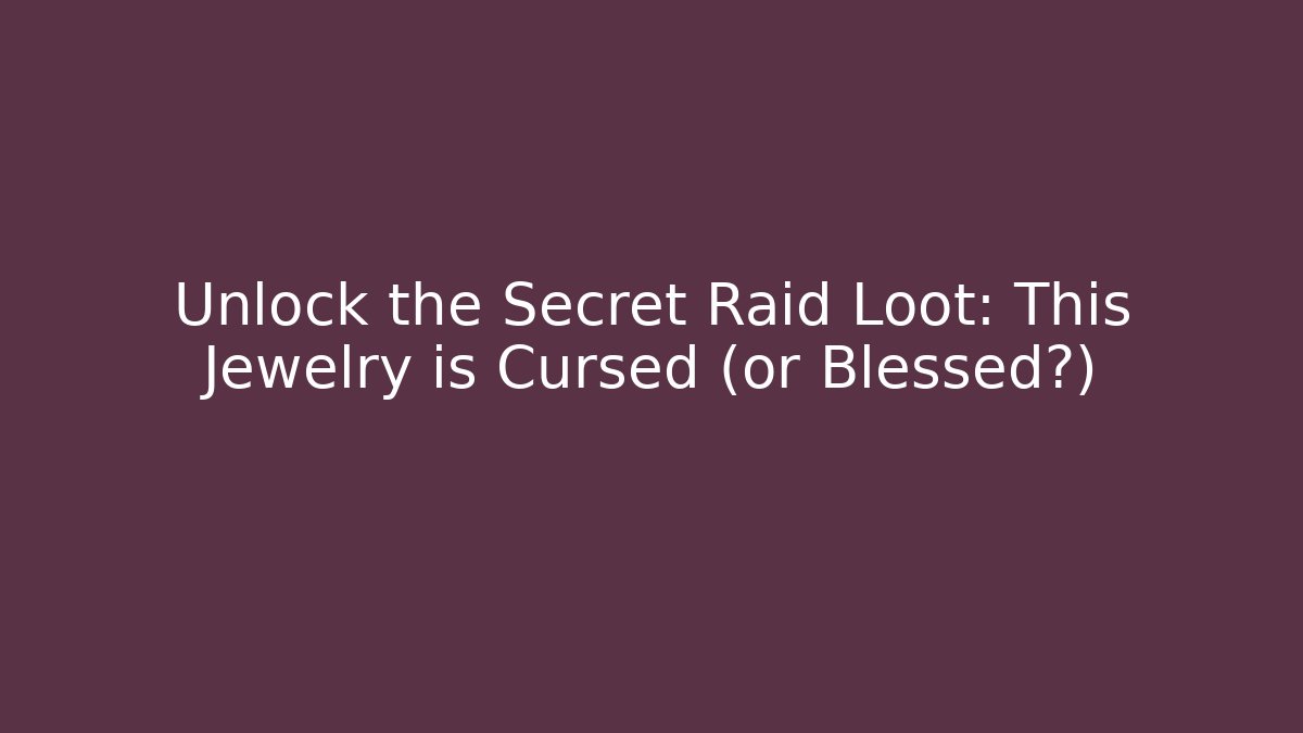 Unlock the Secret Raid Loot: This Jewelry is Cursed (or Blessed?)