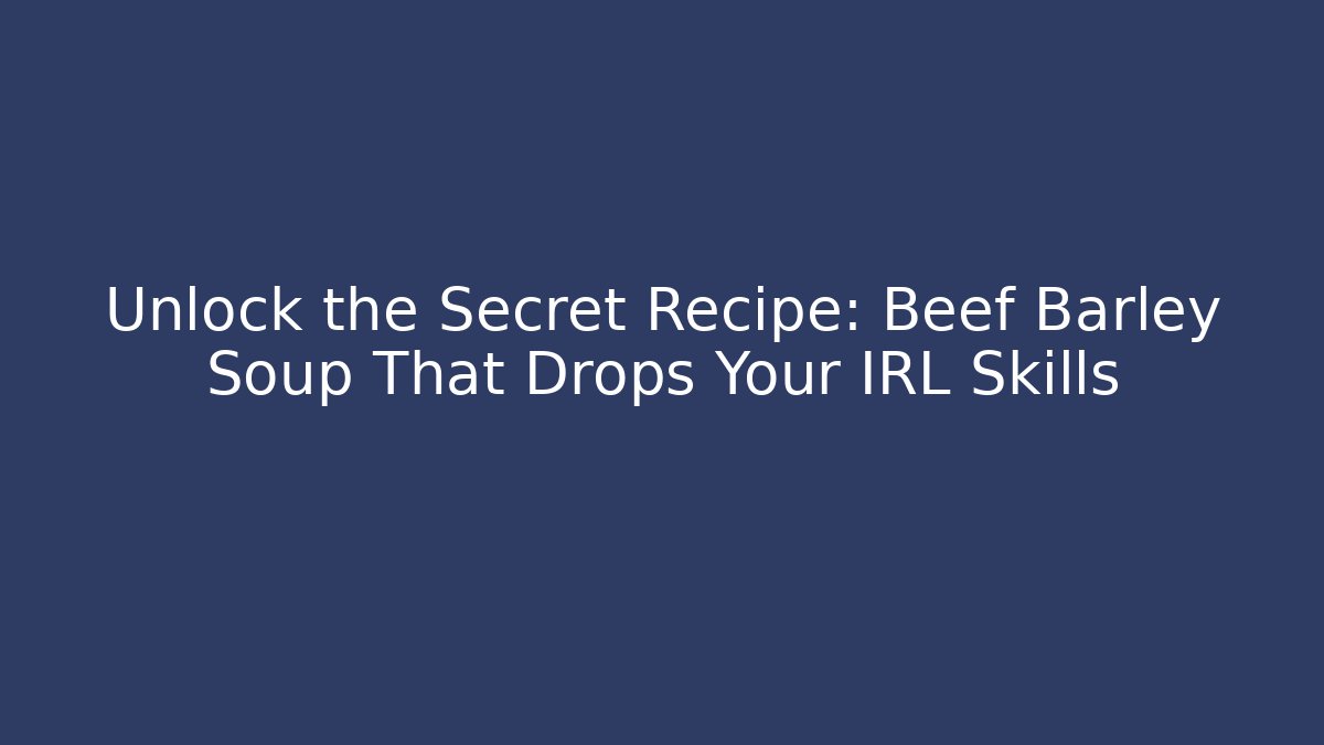 Unlock the Secret Recipe: Beef Barley Soup That Drops Your IRL Skills