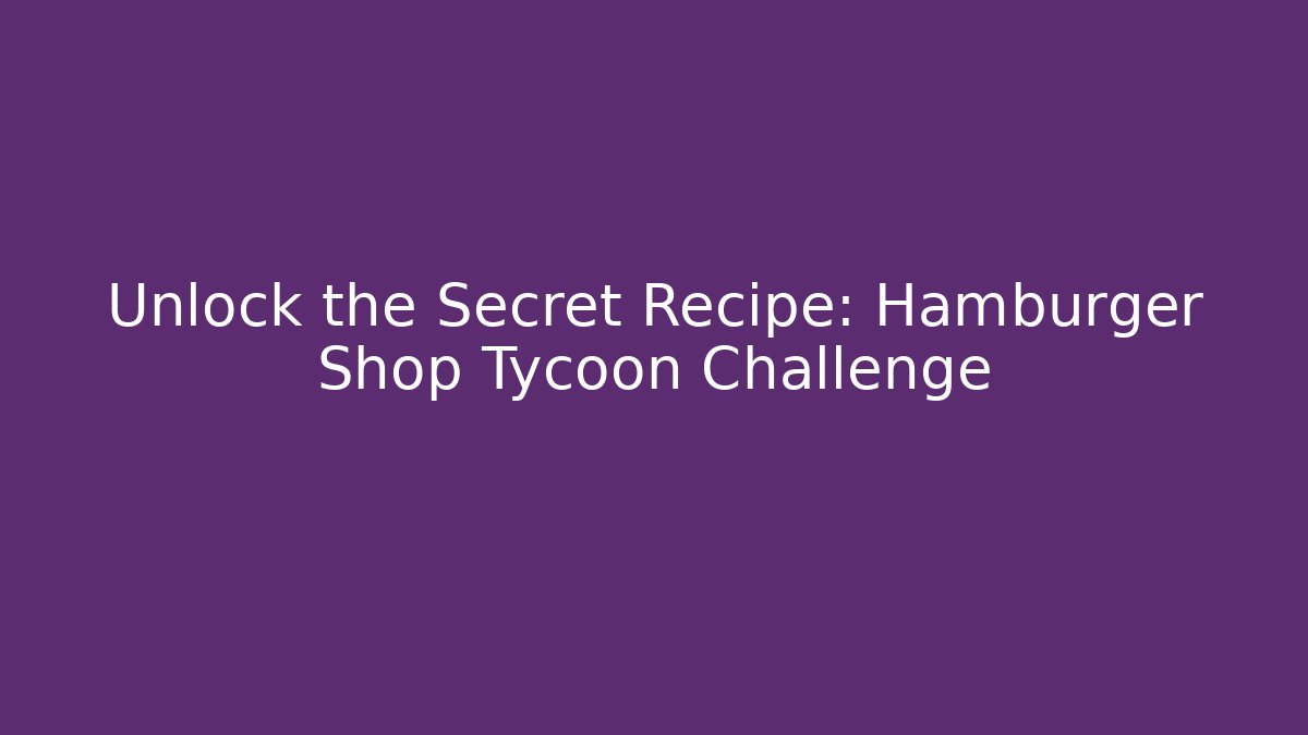 Unlock the Secret Recipe: Hamburger Shop Tycoon Challenge