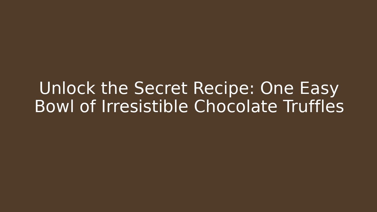 Unlock the Secret Recipe: One Easy Bowl of Irresistible Chocolate Truffles