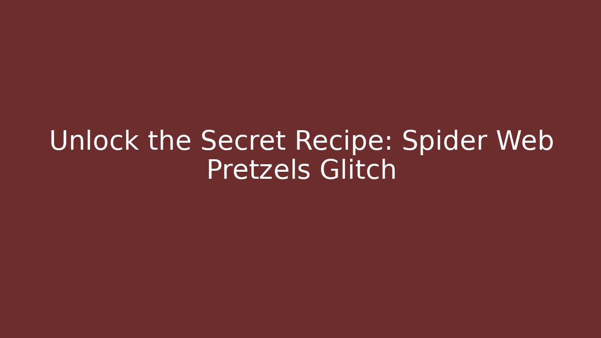 Unlock the Secret Recipe: Spider Web Pretzels Glitch