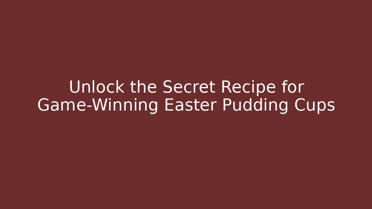 Unlock the Secret Recipe for Game-Winning Easter Pudding Cups