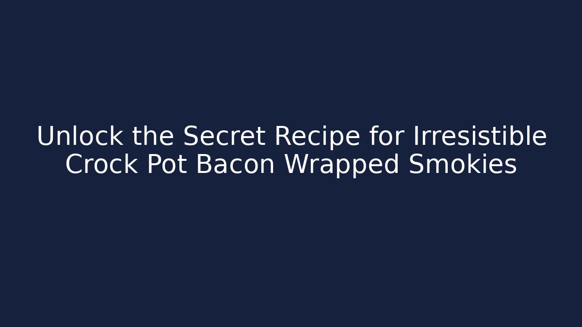 Unlock the Secret Recipe for Irresistible Crock Pot Bacon Wrapped Smokies