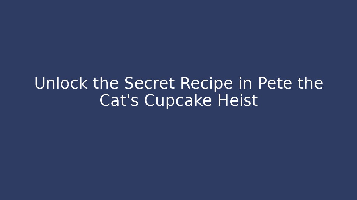 Unlock the Secret Recipe in Pete the Cat's Cupcake Heist