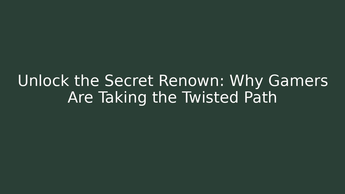 Unlock the Secret Renown: Why Gamers Are Taking the Twisted Path