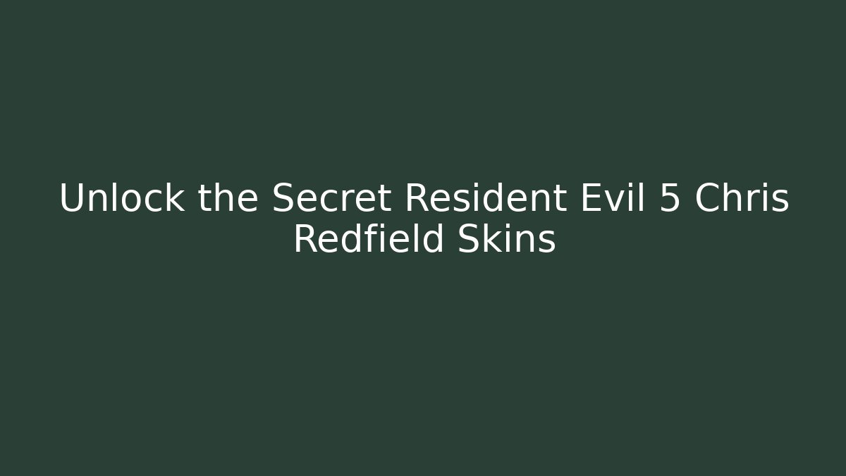Unlock the Secret Resident Evil 5 Chris Redfield Skins