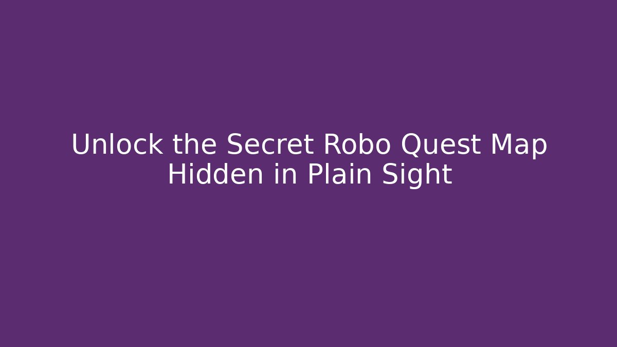 Unlock the Secret Robo Quest Map Hidden in Plain Sight