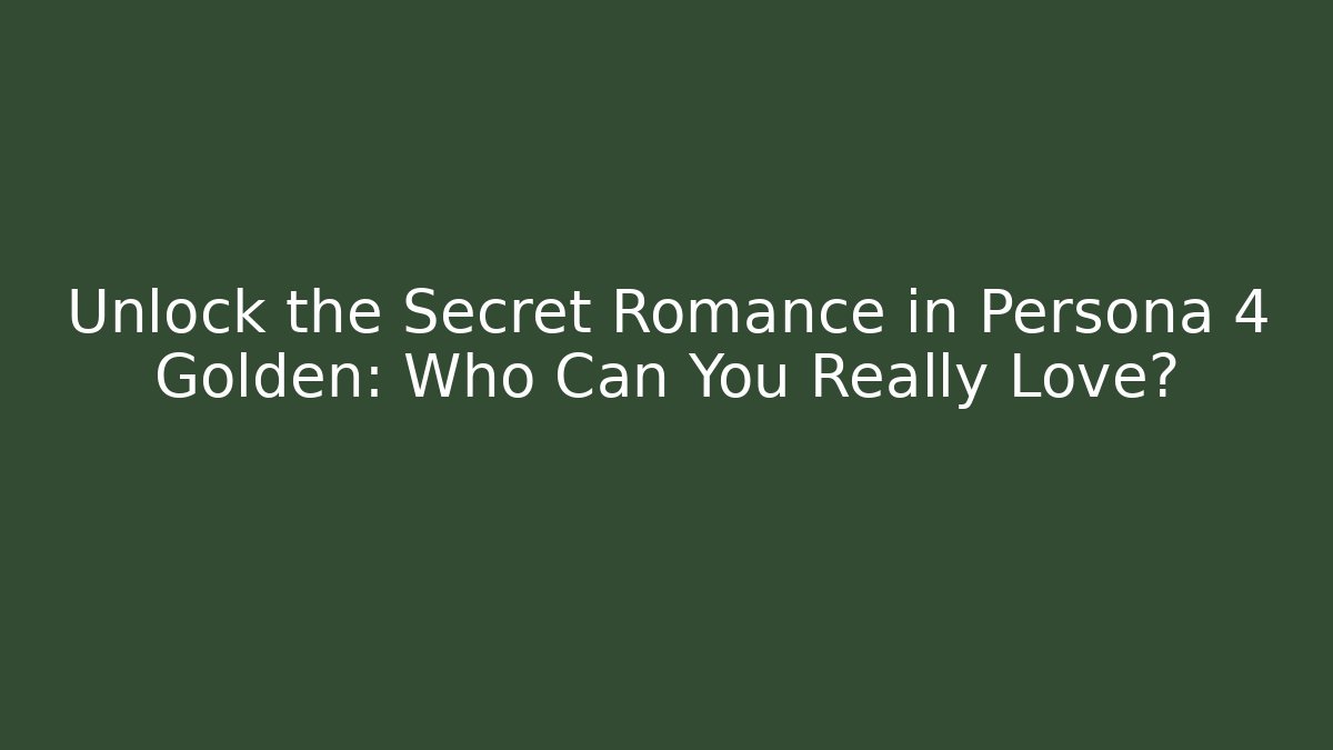 Unlock the Secret Romance in Persona 4 Golden: Who Can You Really Love?