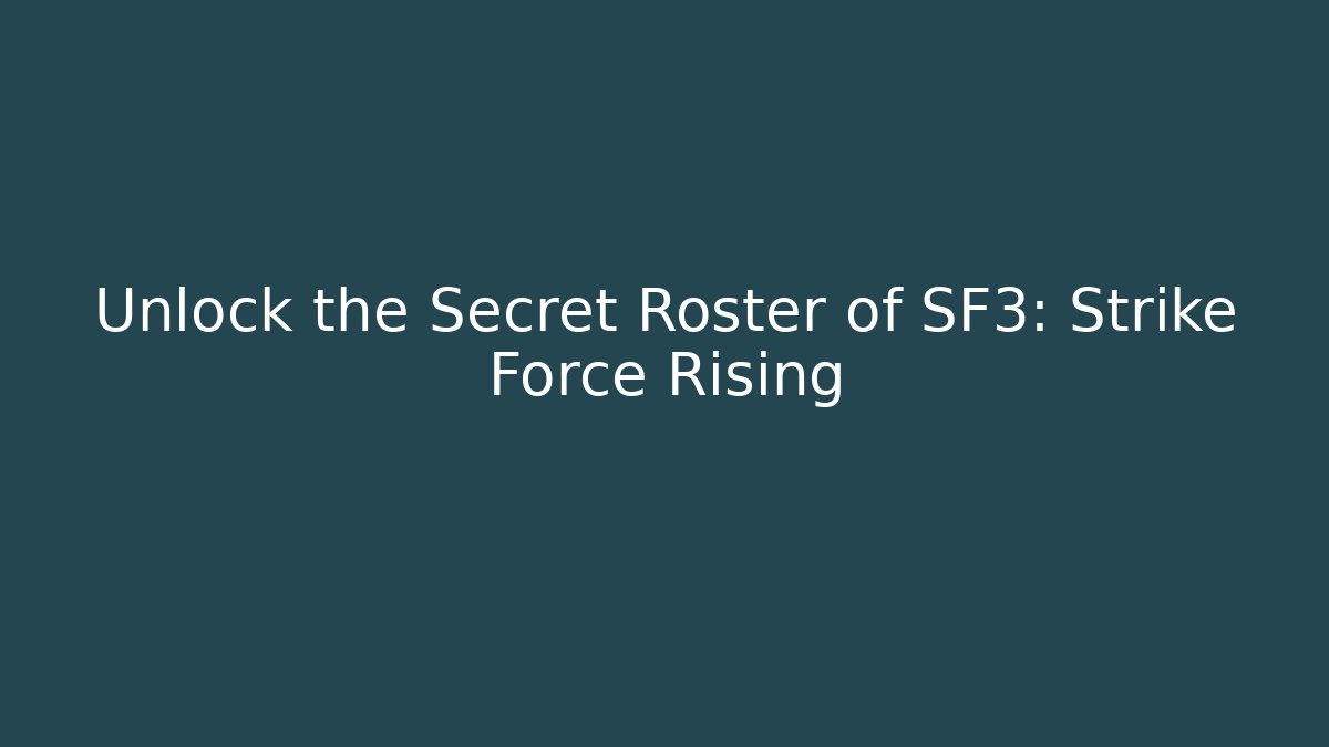 Unlock the Secret Roster of SF3: Strike Force Rising