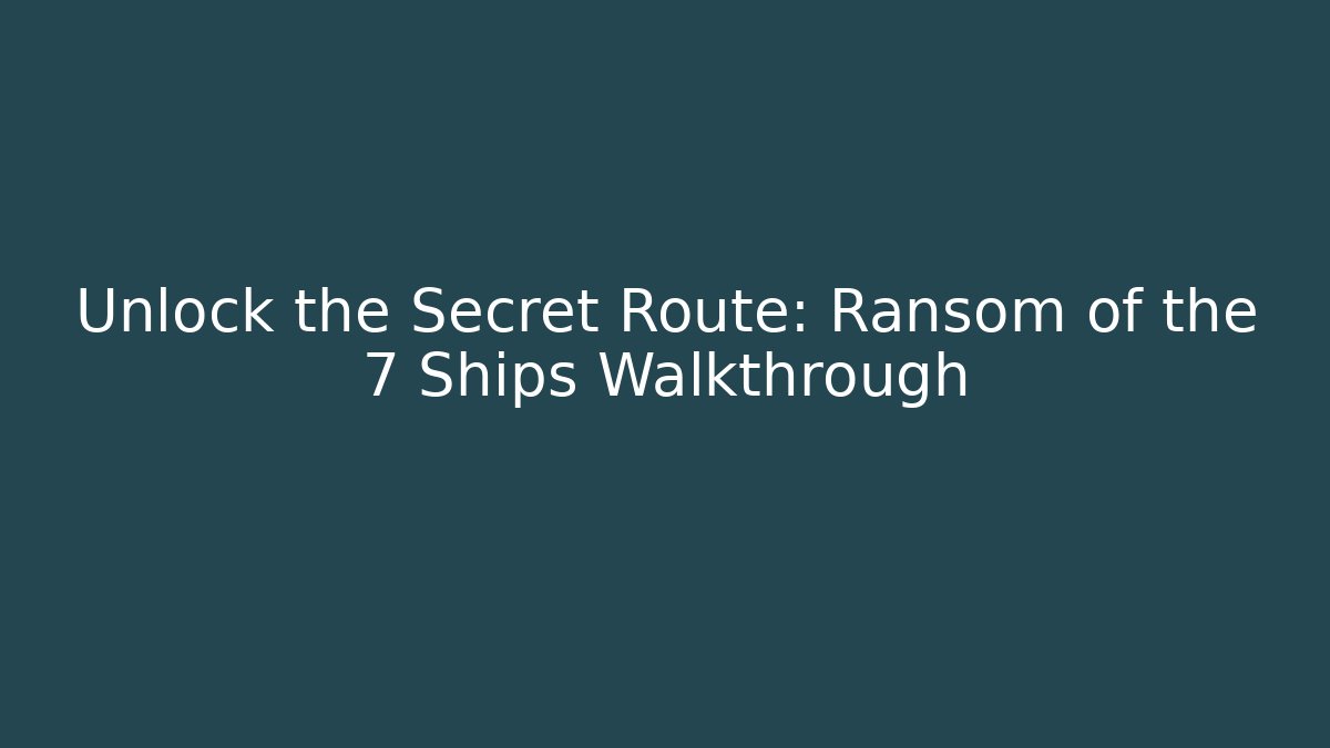 Unlock the Secret Route: Ransom of the 7 Ships Walkthrough