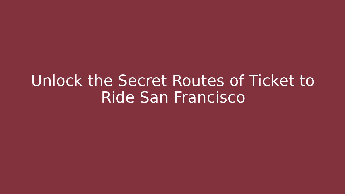 Unlock the Secret Routes of Ticket to Ride San Francisco
