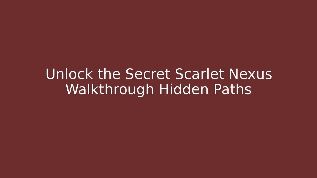 Unlock the Secret Scarlet Nexus Walkthrough Hidden Paths